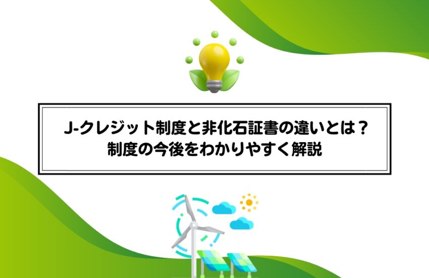 J-クレジット制度と非化石証書の違いとは？制度の今後をわかりやすく解説