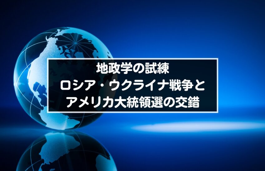 地政学の試練：ロシア・ウクライナ戦争とアメリカ大統領選の交錯