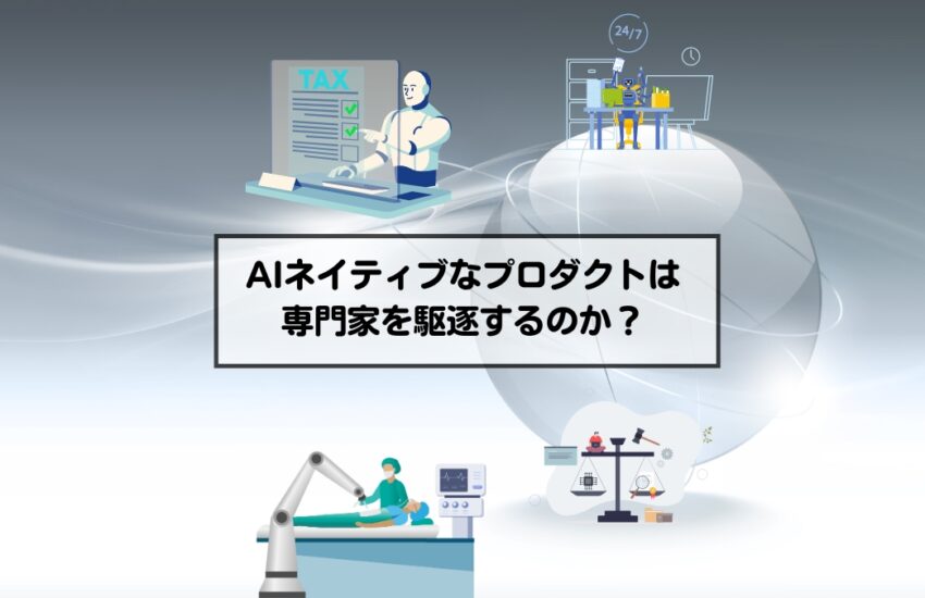 AIネイティブなプロダクトは専門家を駆逐するのか？