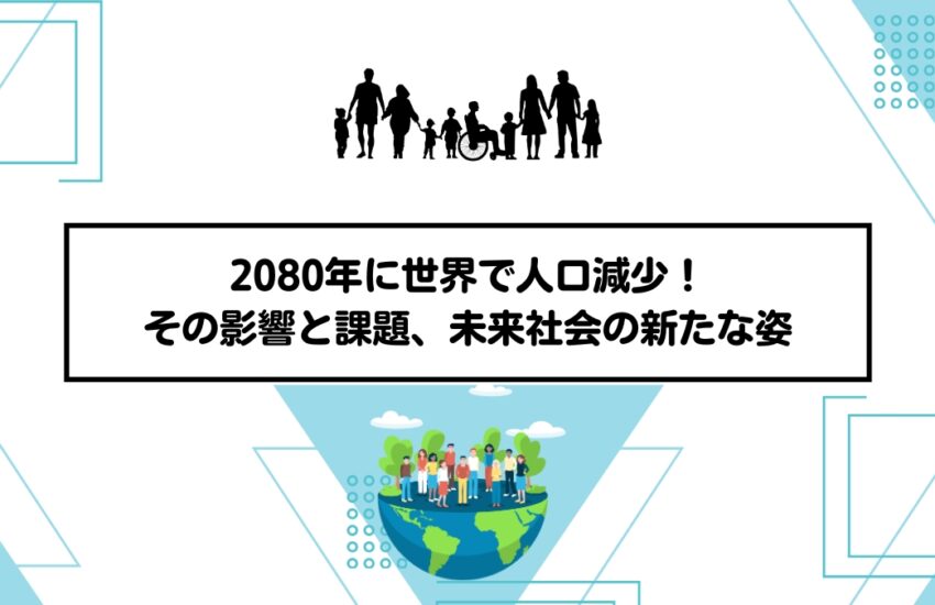 2080年に世界で人口減少！その影響と課題、未来社会の新たな姿