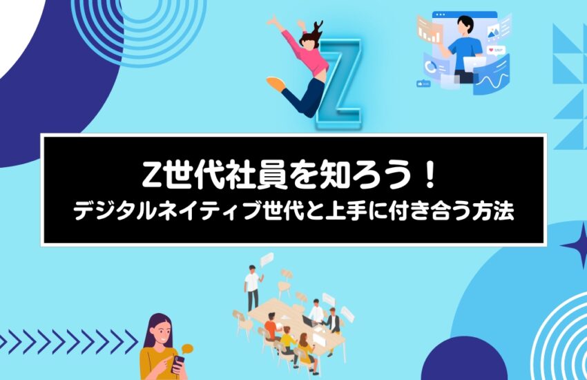 Z世代社員を知ろう！デジタルネイティブ世代と上手に付き合う方法