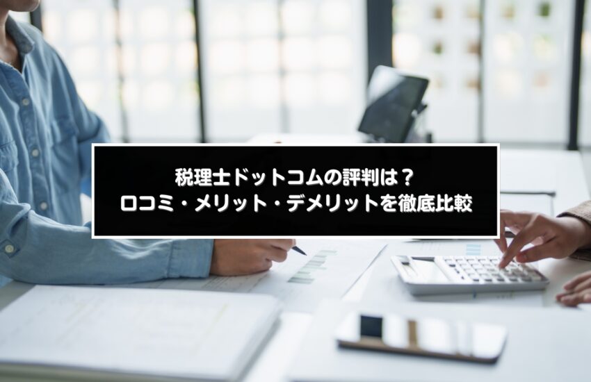 税理士ドットコムの評判は？口コミ・メリット・デメリットを徹底比較