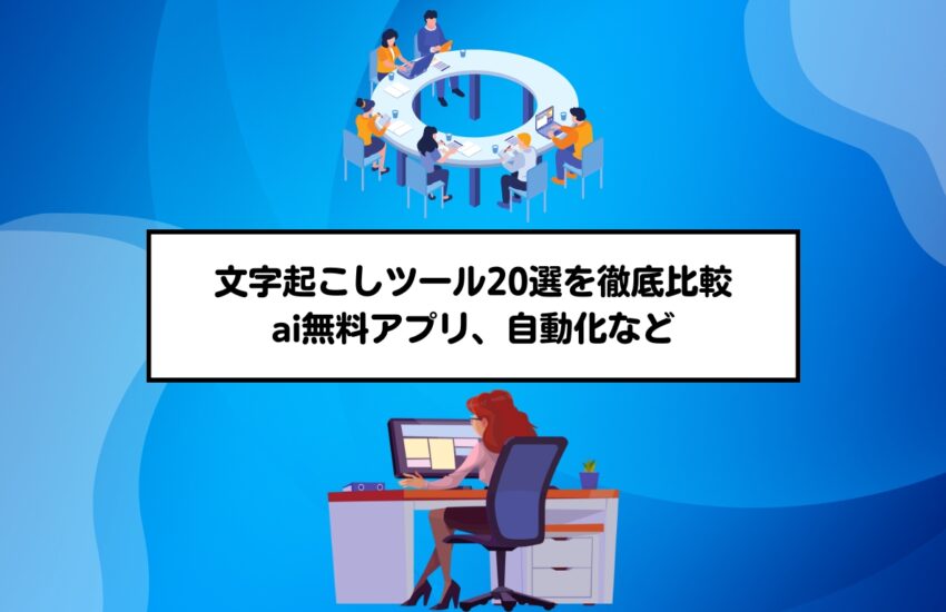 文字起こしツール20選を徹底比較｜ai無料アプリ、自動化など