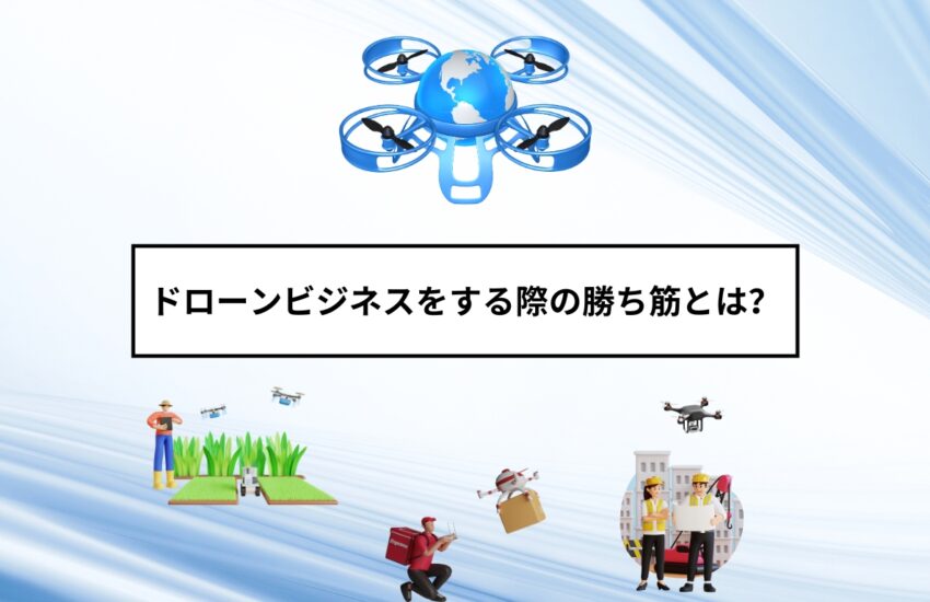 ドローンビジネスをする際の勝ち筋とは？