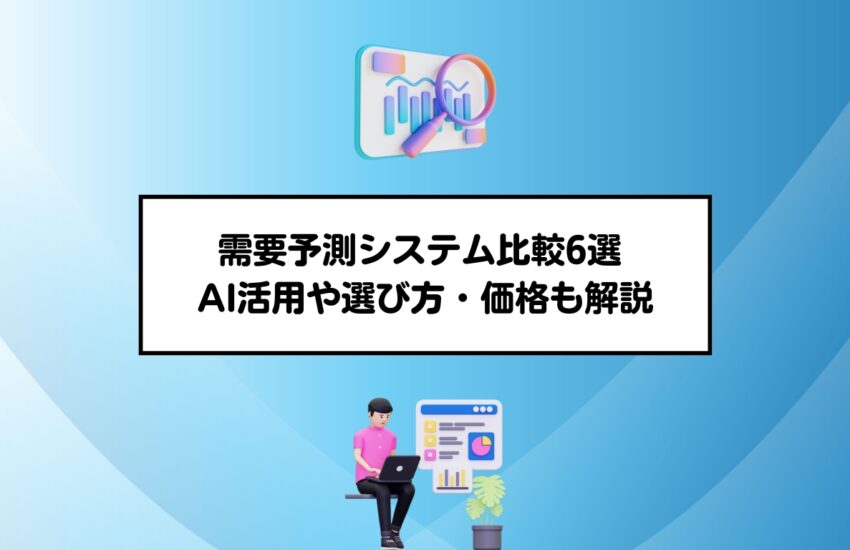 需要予測システム比較6選 AI活用や選び方・価格も解説