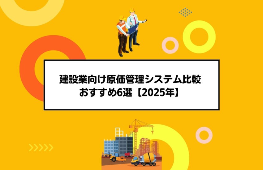 建設業向け原価管理システム比較 おすすめ6選【2025年】