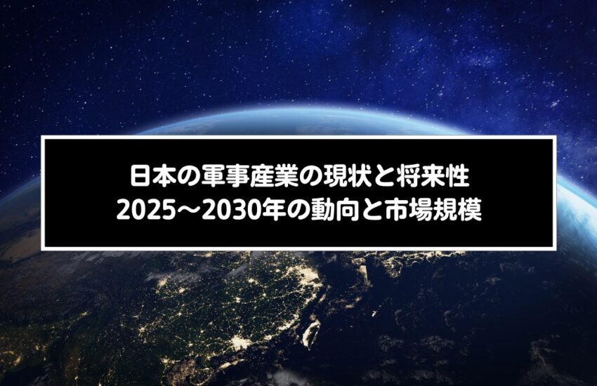日本の軍事産業の現状と将来性｜2025〜2030年の動向と市場規模