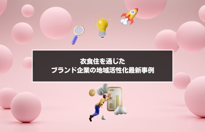 衣食住を通じたブランド企業の地域活性化最新事例