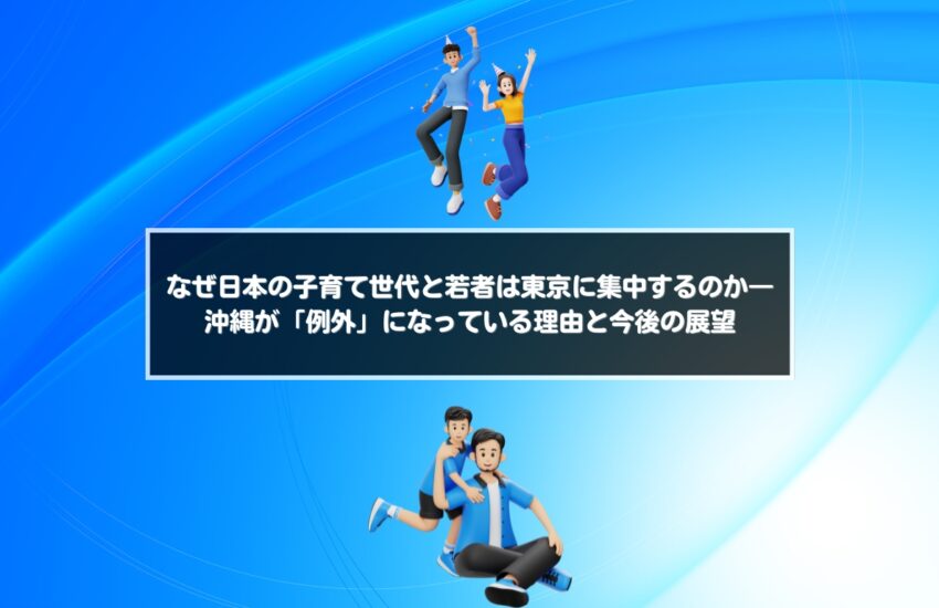 なぜ日本の子育て世代と若者は東京に集中するのか―沖縄が「例外」になっている理由と今後の展望