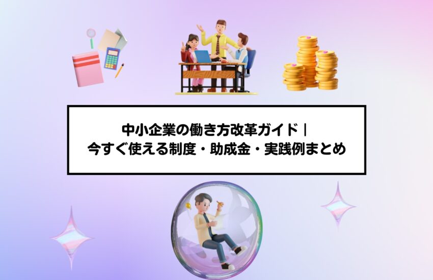 中小企業の働き方改革ガイド｜今すぐ使える制度・助成金・実践例まとめ