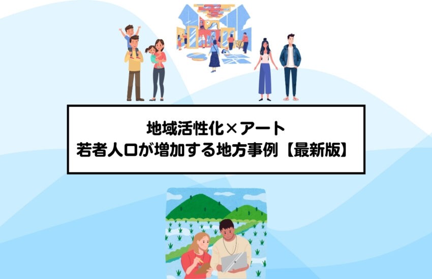 地域活性化×アート：若者人口が増加する地方事例【2025年最新】