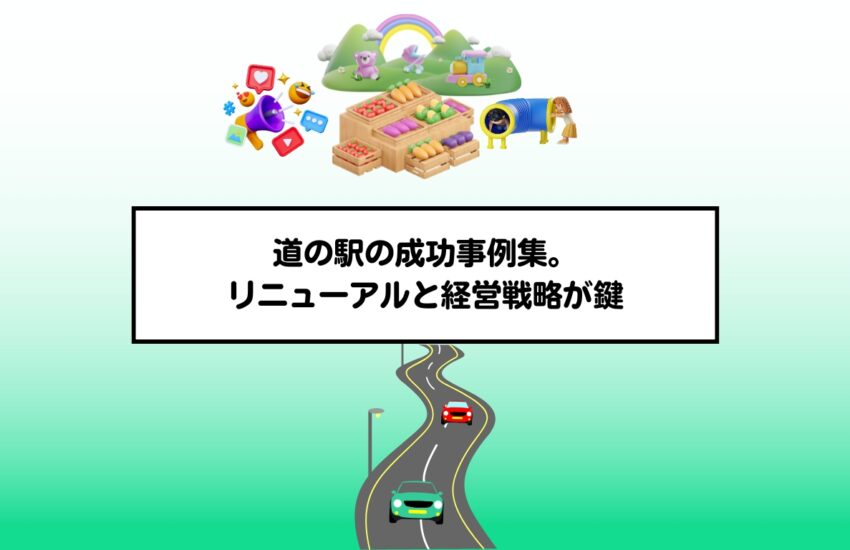 道の駅の成功事例集。リニューアルと経営戦略が鍵