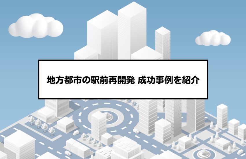 地方都市の駅前再開発 成功事例を紹介