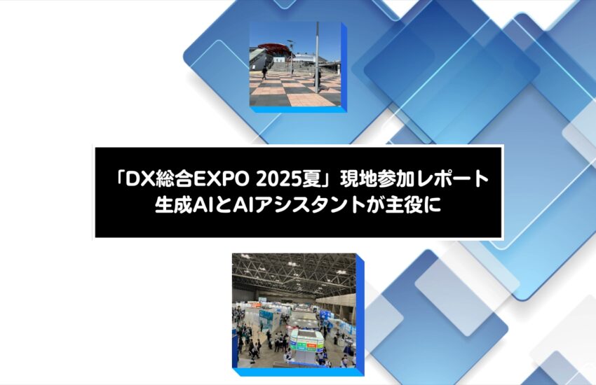 「DX総合EXPO 2025夏」現地参加レポート：生成AIとAIアシスタントが主役に