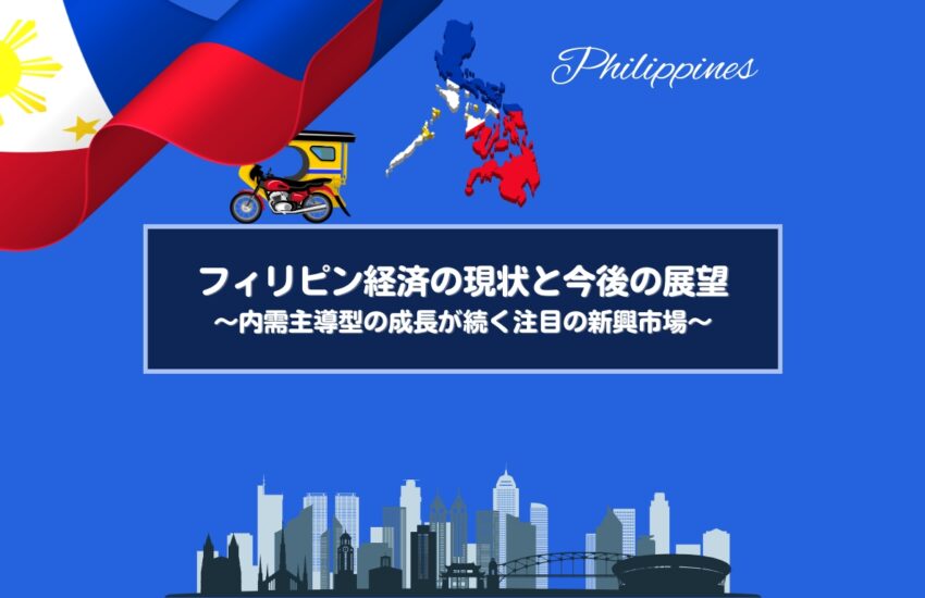 フィリピン経済の現状と今後の展望～内需主導型の成長が続く注目の新興市場～