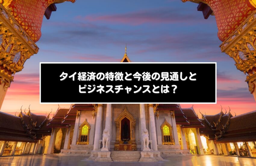 タイ経済の特徴と今後の見通しとビジネスチャンスとは？