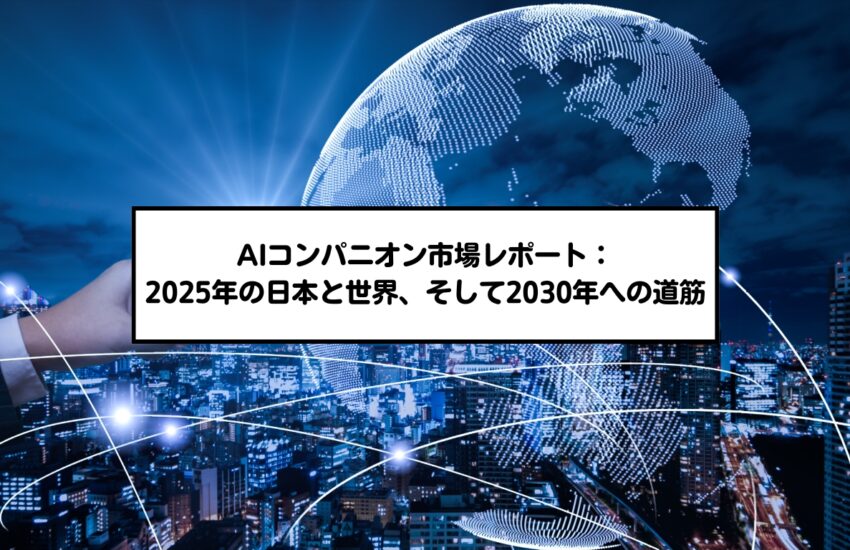 AIコンパニオン市場レポート：2025年の日本と世界、そして2030年への道筋