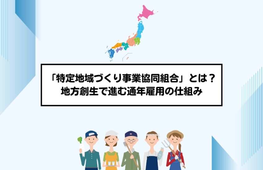 「特定地域づくり事業協同組合」とは？地方創生で進む通年雇用の仕組み