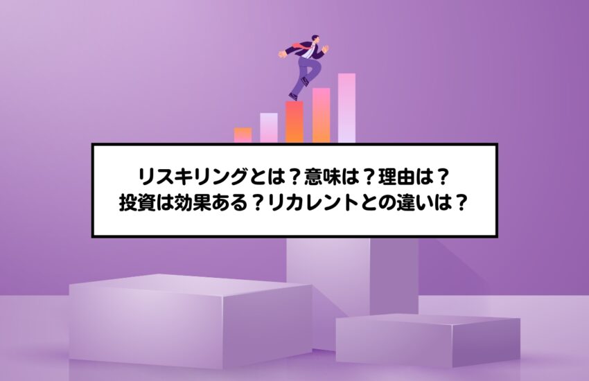 リスキリングとは？意味は？理由は？投資は効果ある？リカレントとの違いは？