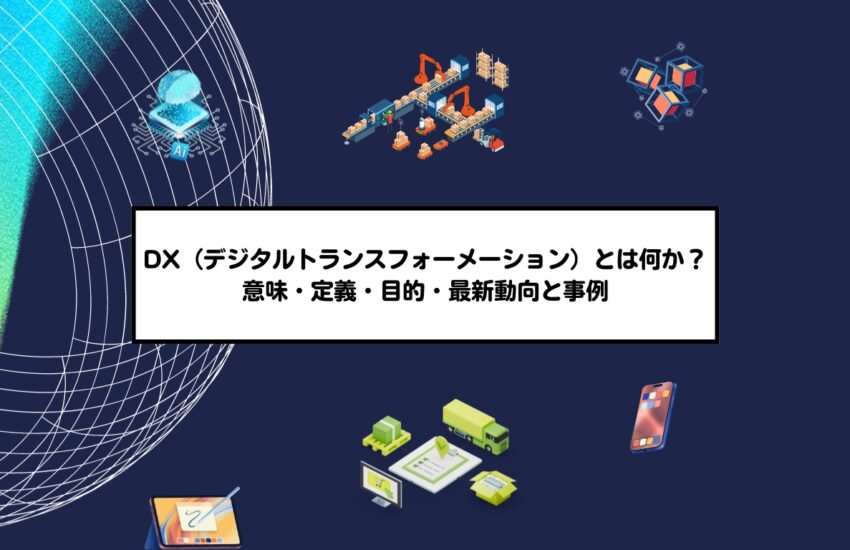 DX（デジタルトランスフォーメーション）とは何か？意味・定義・目的・最新動向と事例