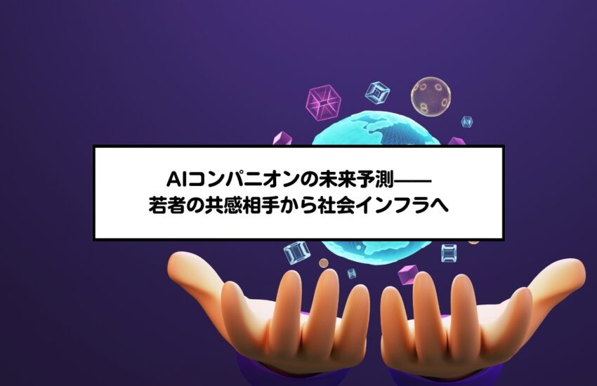 AIコンパニオンの未来予測——若者の共感相手から社会インフラへ