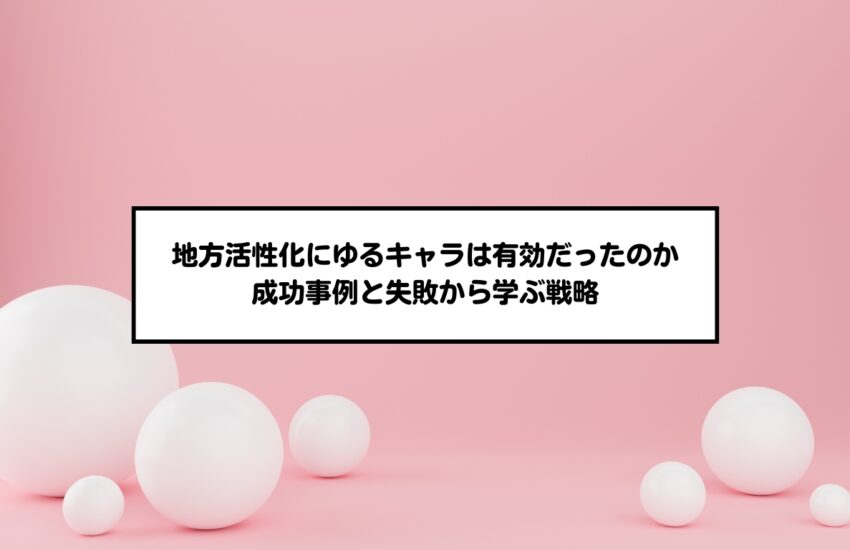 地方活性化にゆるキャラは有効だったのか｜成功事例と失敗から学ぶ戦略