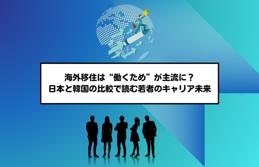 海外移住は“働くため”が主流に？日本と韓国の比較で読む若者のキャリア未来