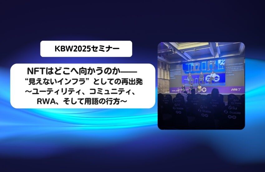 KBW2025：NFTはどこへ向かうのか——“見えないインフラ”としての再出発～ユーティリティ、コミュニティ、RWA、そして用語の行方～