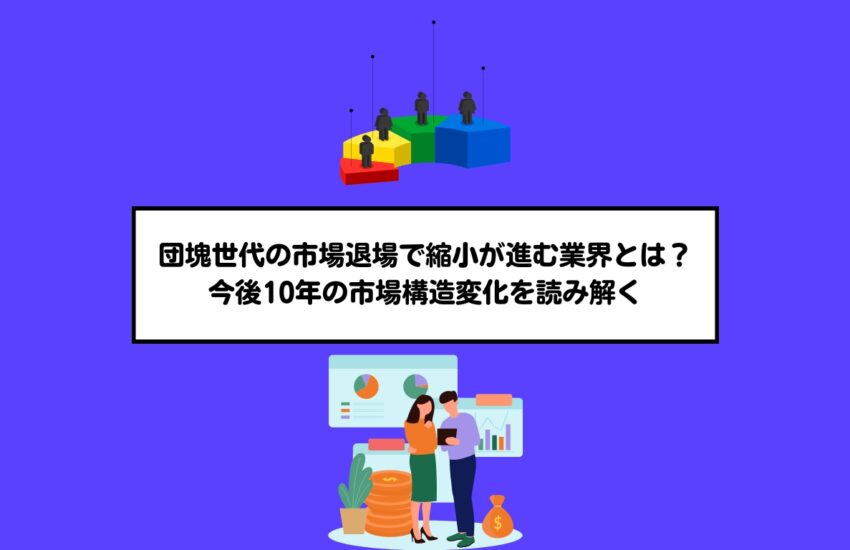団塊世代の市場退場で縮小が進む業界とは？今後10年の市場構造変化を読み解く