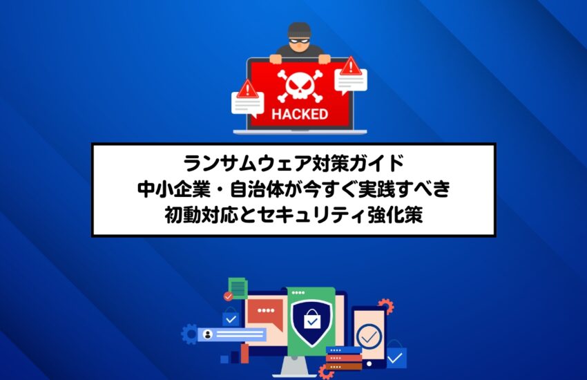 ランサムウェア対策ガイド｜中小企業・自治体が今すぐ実践すべき初動対応とセキュリティ強化策