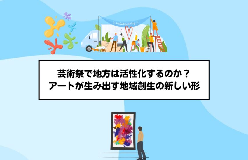 芸術祭で地方は活性化するのか？アートが生み出す地域創生の新しい形