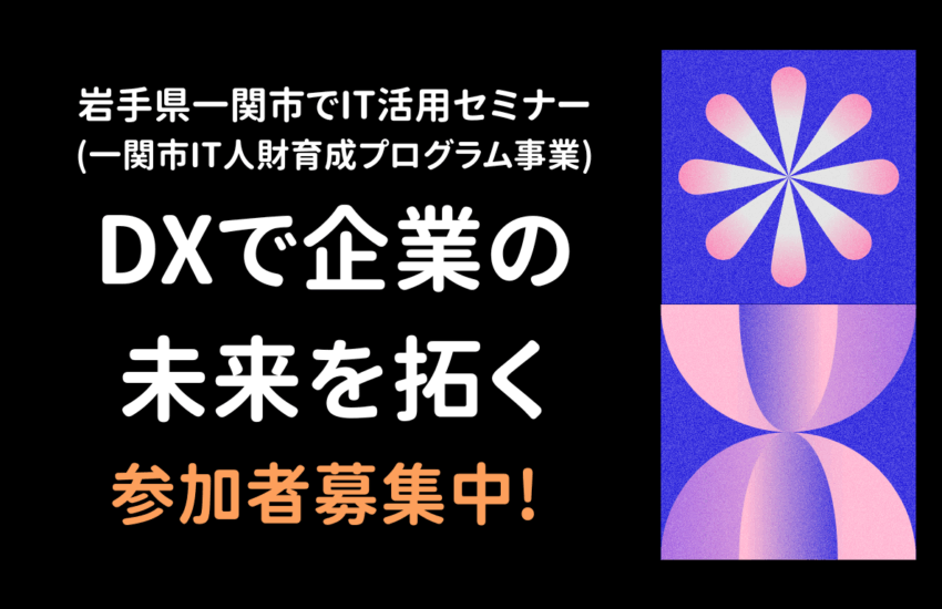 岩手県一関市でIT活用セミナー「DXで企業の未来を拓く」開催 ― 市内企業の生産性向上・業務効率化を支援する実践型セミナー、参加者募集中 ―