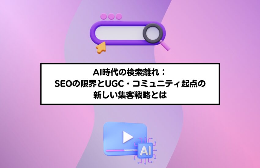 AI時代の検索離れ：SEOの限界とUGC・コミュニティ起点の新しい集客戦略とは