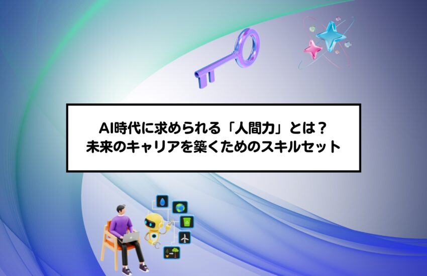 AI時代に求められる「人間力」とは？未来のキャリアを築くためのスキルセット