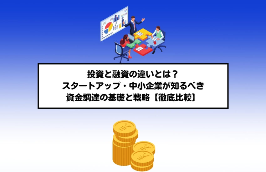 投資と融資の違いとは？スタートアップ・中小企業が知るべき資金調達の基礎と戦略【徹底比較】