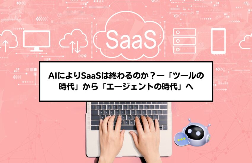 AIによりSaaSは終わるのか？―「ツールの時代」から「エージェントの時代」へ