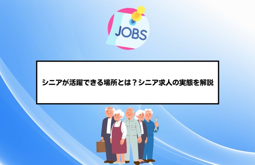 シニアが活躍できる場所とは？シニア求人の実態を解説