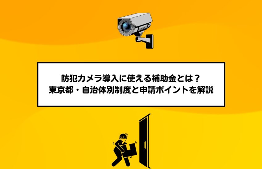 防犯カメラ導入に使える補助金とは？東京都・自治体別制度と申請ポイントを解説