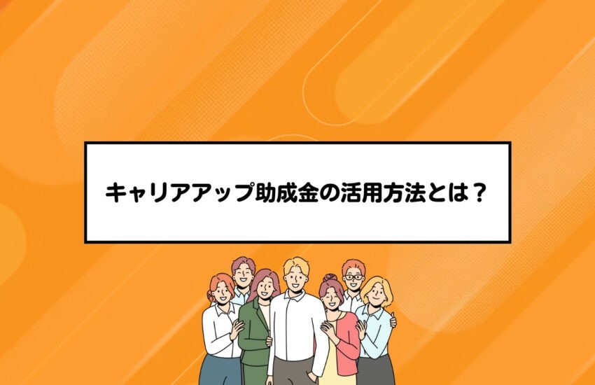 キャリアアップ助成金の活用方法とは？