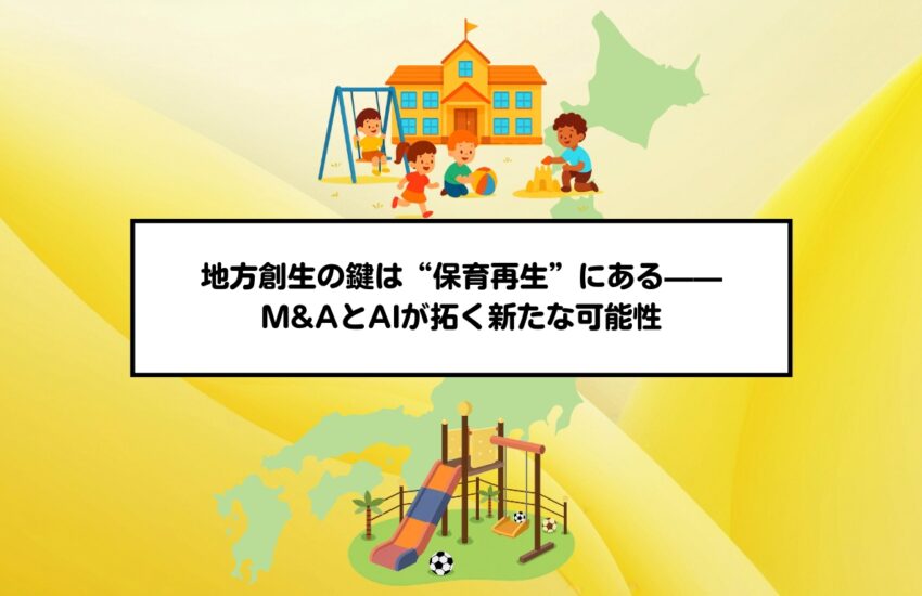 地方創生の鍵は“保育再生”にある——M&AとAIが拓く新たな可能性