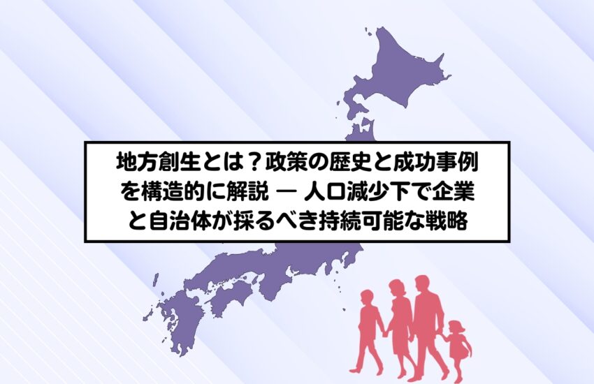 地方創生とは？政策の歴史と成功事例を構造的に解説 ― 人口減少下で企業と自治体が採るべき持続可能な戦略