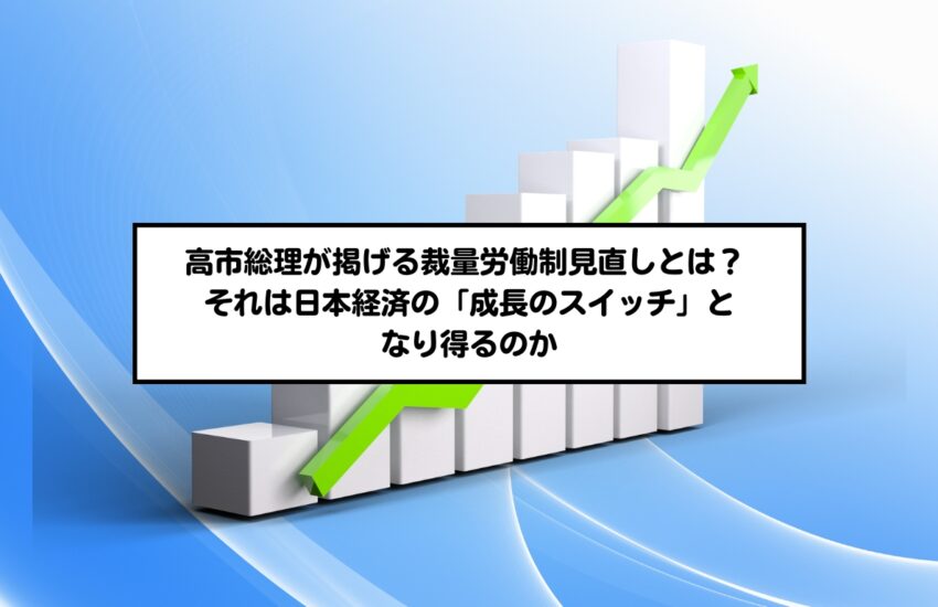 高市総理が掲げる裁量労働制見直しとは？ それは日本経済の「成長のスイッチ」となり得るのか