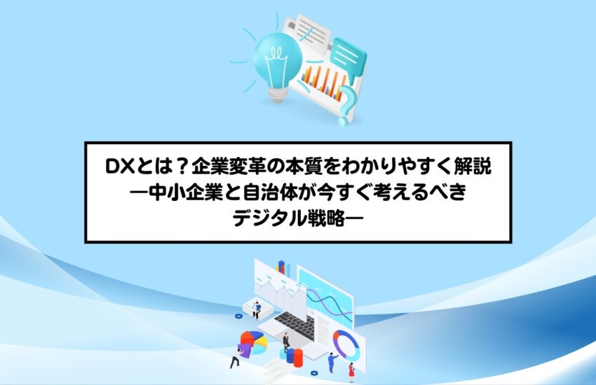 DXとは？企業変革の本質をわかりやすく解説 ―中小企業と自治体が今すぐ考えるべきデジタル戦略―
