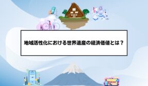 地域活性化における世界遺産の経済価値とは？