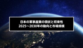 日本の軍事産業の現状と将来性｜2025〜2030年の動向と市場規模