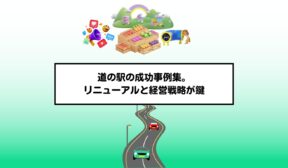 道の駅の成功事例集。リニューアルと経営戦略が鍵