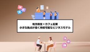 地方創生×カフェ起業｜小さな拠点が描く持続可能なビジネスモデル