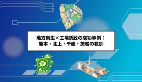 地方創生×工場誘致の成功事例：熊本・北上・千歳・茨城の教訓