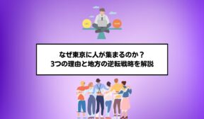 なぜ東京に人が集まるのか？3つの理由と地方の逆転戦略を解説