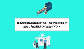 中小企業のAI活用事例10選｜DXで業務改革に成功した企業と5つの成功ポイント